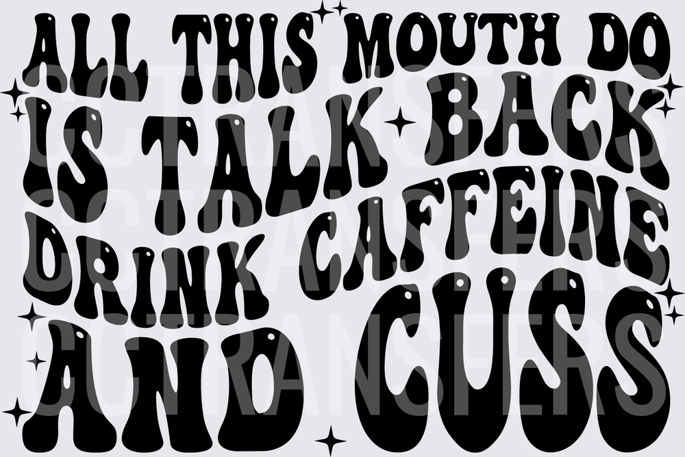 All This Mouth Do Is Talk Back Drink Caffeine And Cuss (DTF)