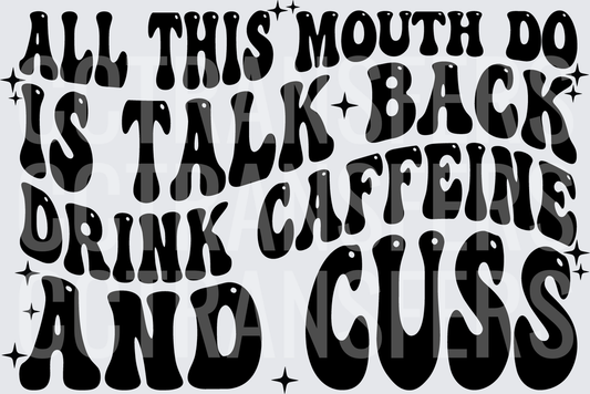 All This Mouth Do Is Talk Back Drink Caffeine And Cuss (DTF)