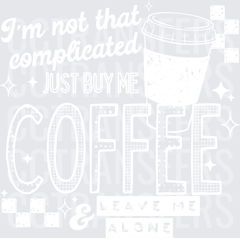 I'm Not That Complicated Just Buy Me Coffee & Leave Me Alone White (DTF)