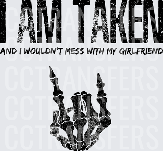 I Am Taken And I Wouldn't Mess With My Girlfriend Skeleton Hand (DTF)