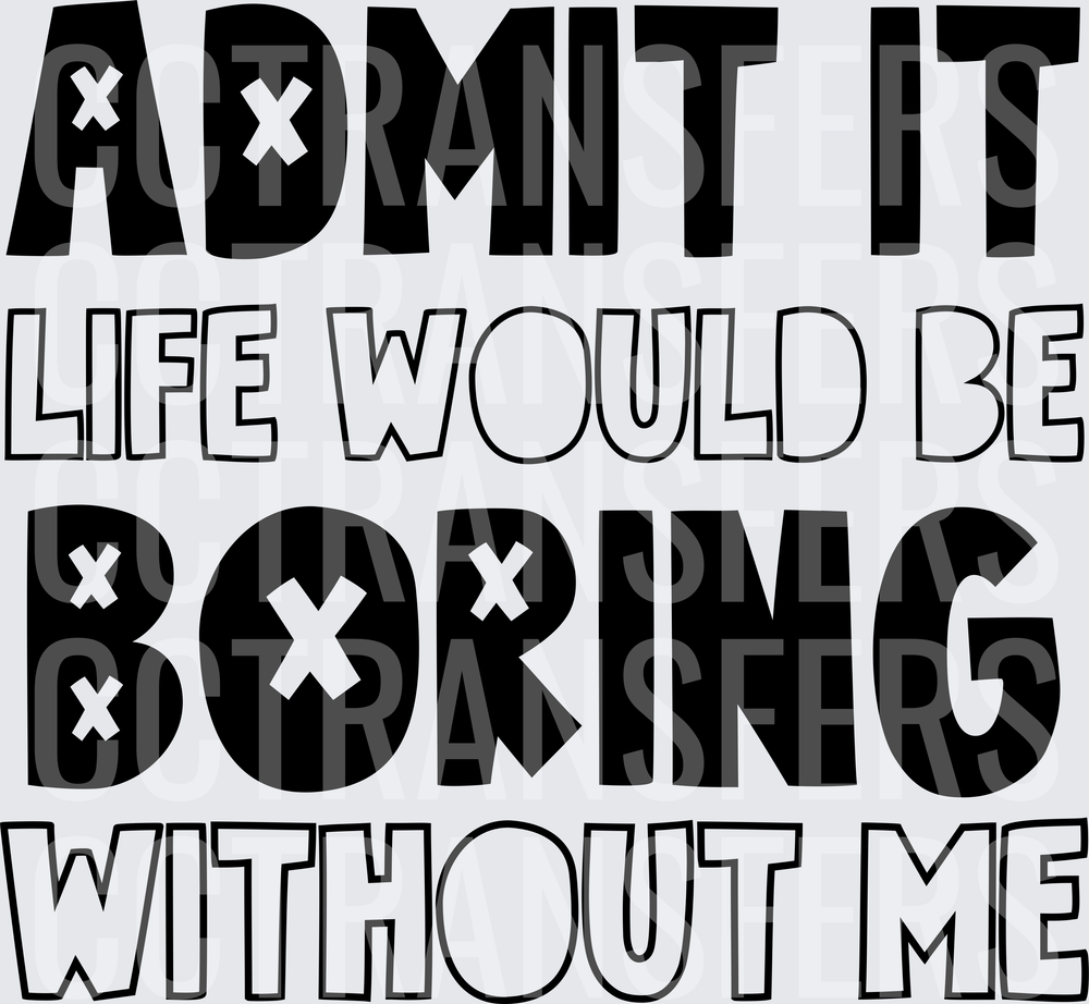 Admit It Life Would Be Boring Without Me Bold Typography (DTF)