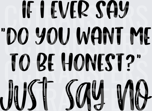If I Ever Say Do You Want Me To Be Honest Just Say No (DTF)