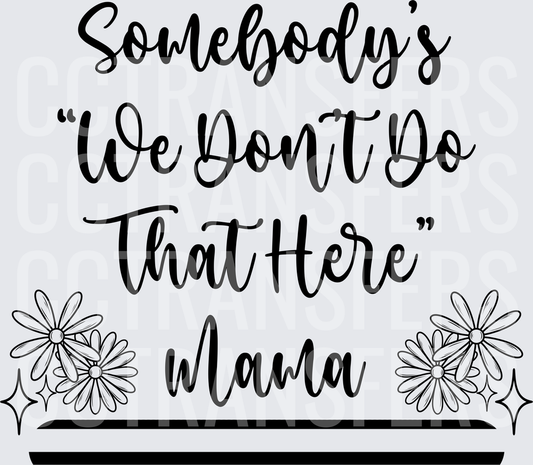 Somebody's We Don't Do That Here Mama Floral (DTF)
