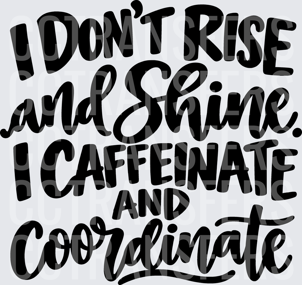 I Don't Rise and Shine I Caffeinate and Coordinate (DTF)