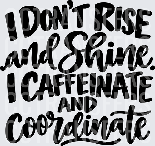 I Don't Rise and Shine I Caffeinate and Coordinate (DTF)