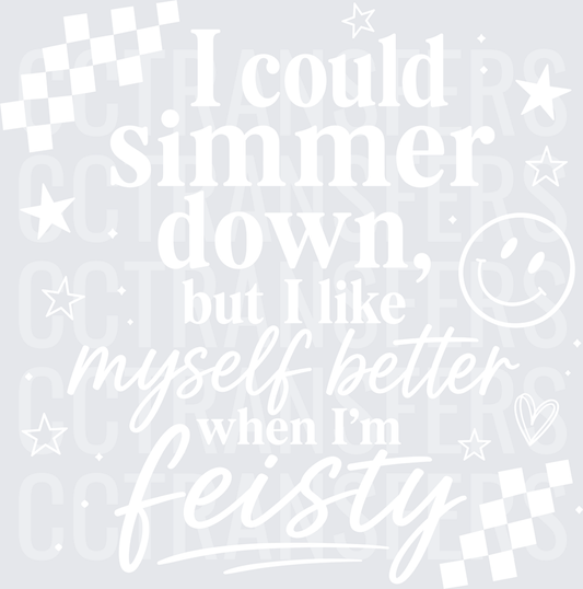 I Could Simmer Down But I Like Myself Better Feisty (DTF)