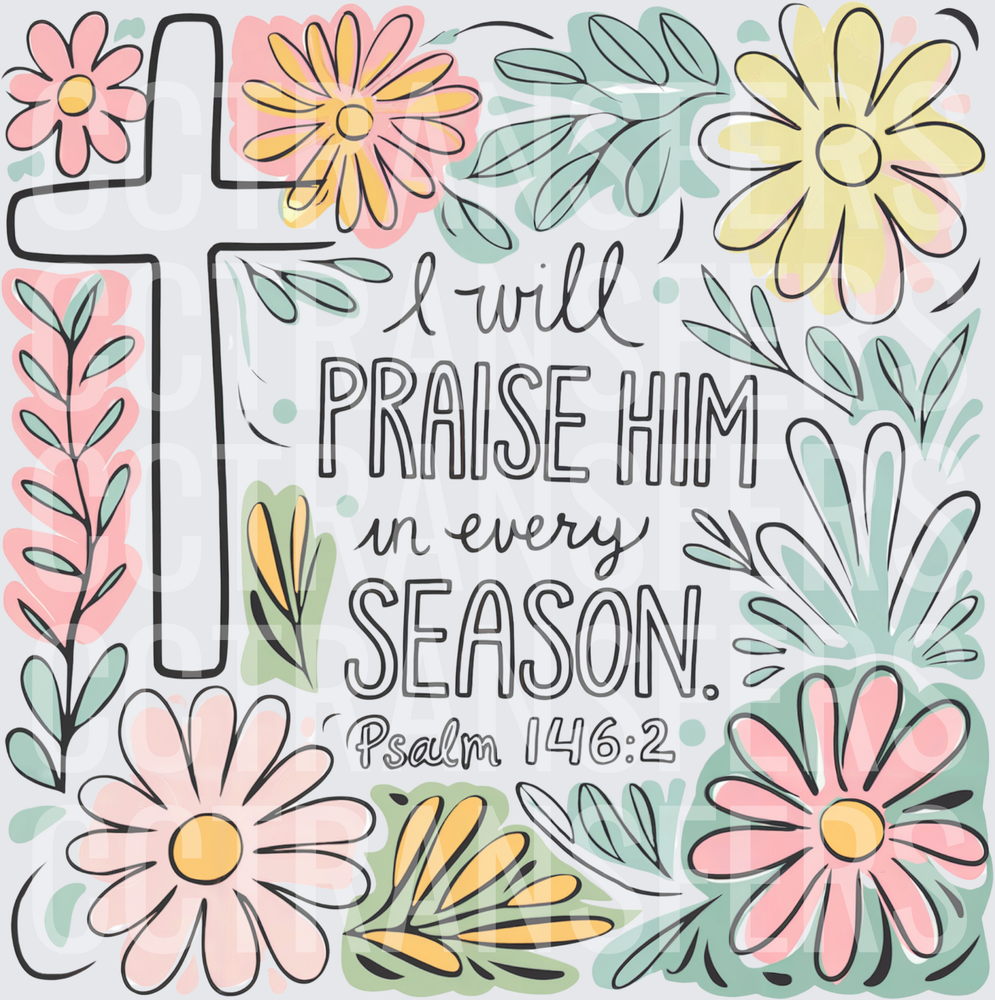 I Will Praise Him In Every Season Psalm 146:2 Floral Cross (DTF)