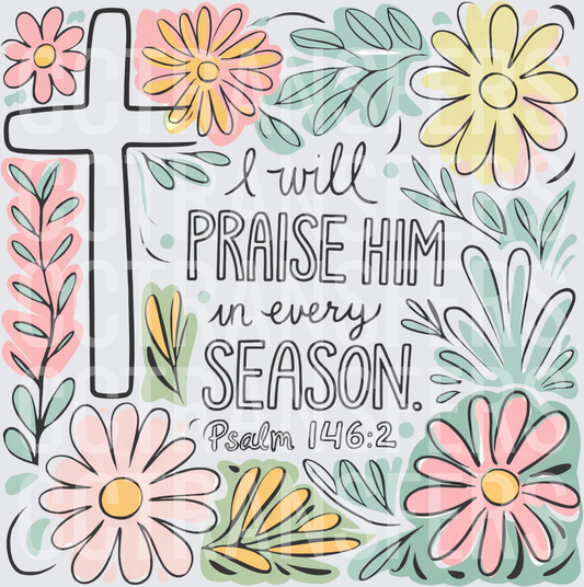 I Will Praise Him In Every Season Psalm 146:2 Floral Cross (DTF)