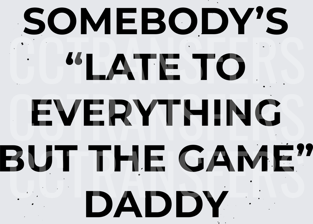 Somebody's Late To Everything But The Game Daddy (DTF)