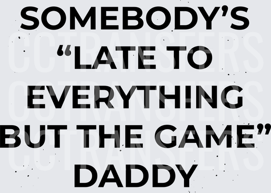 Somebody's Late To Everything But The Game Daddy (DTF)