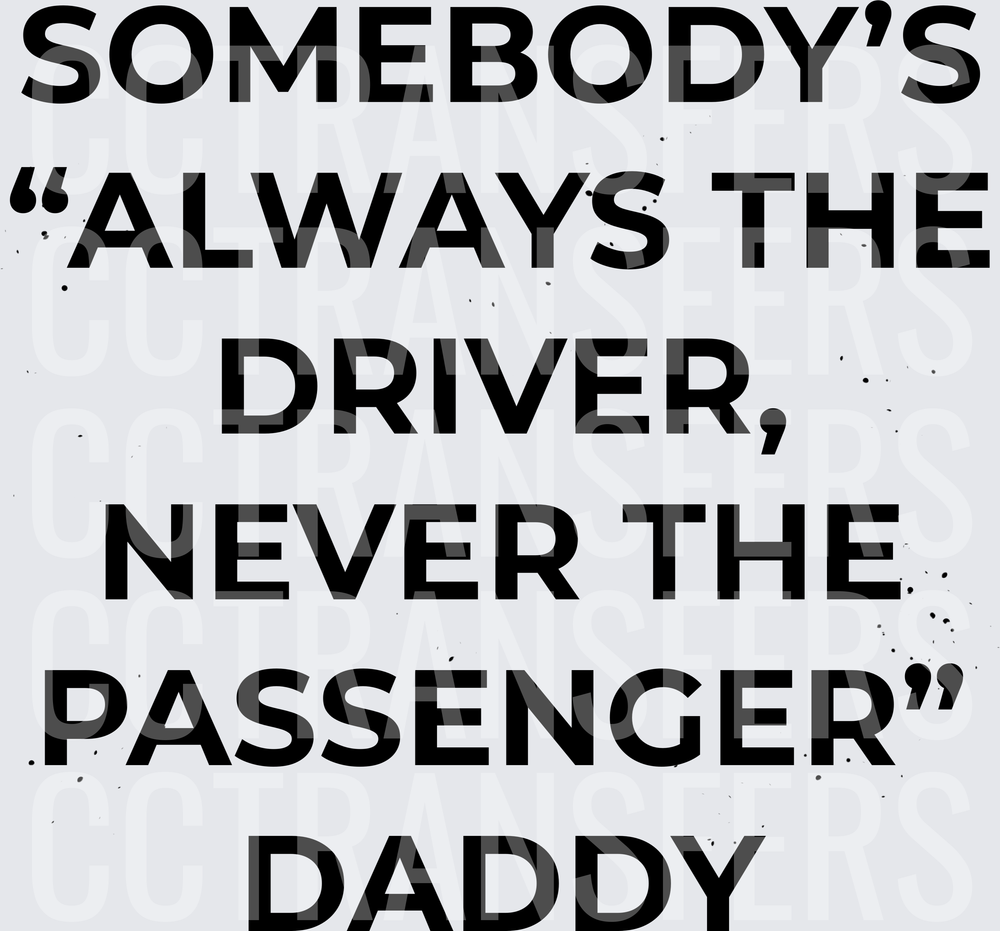 Somebody's Always The Driver Never The Passenger Daddy (DTF)