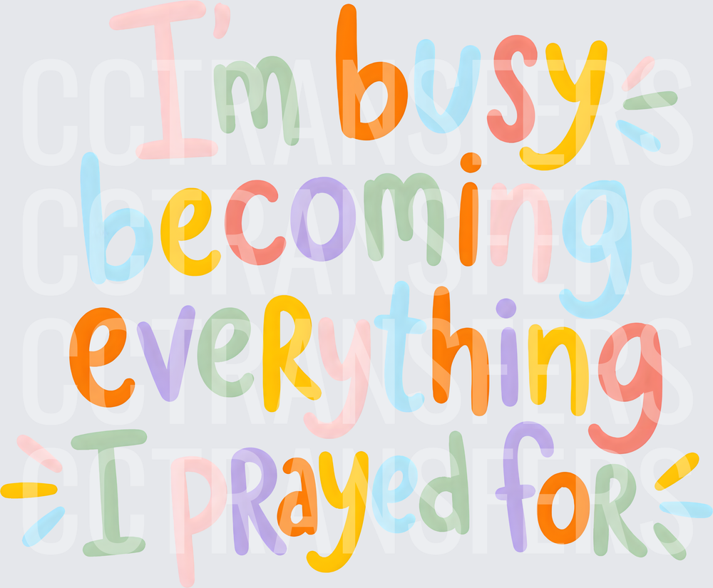 I'm Busy Becoming Everything I Prayed For Colorful (DTF)