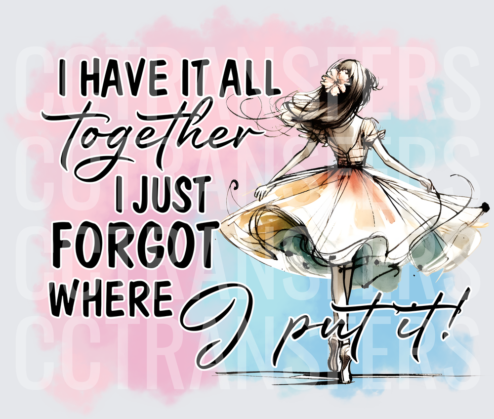 I Have It All Together I Just Forgot Where I Put It (DTF)