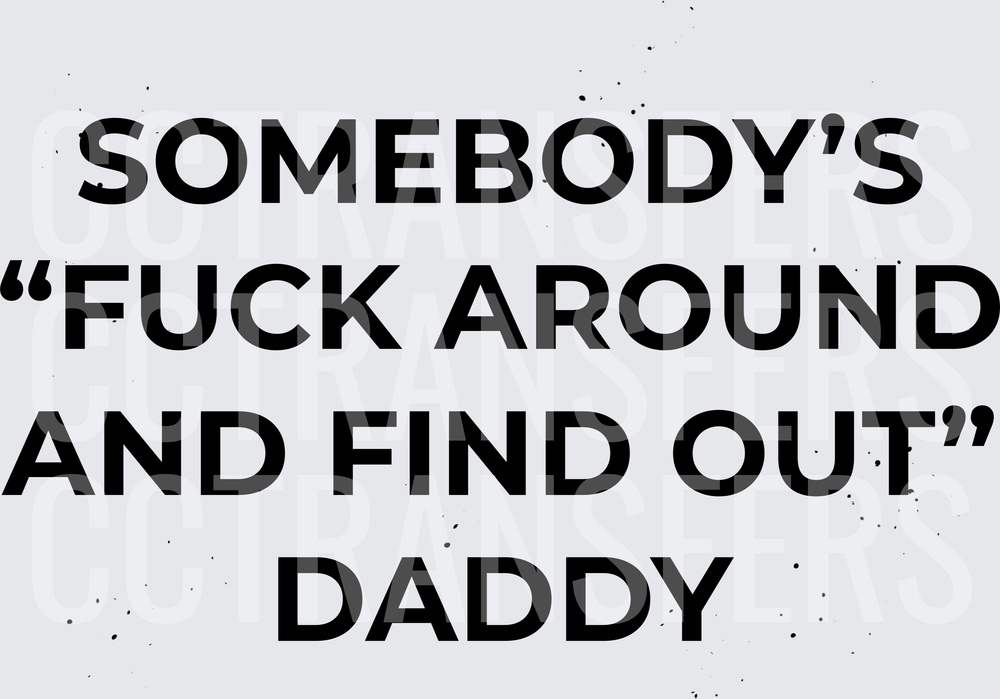 Somebody's Fuck Around And Find Out Daddy (DTF)