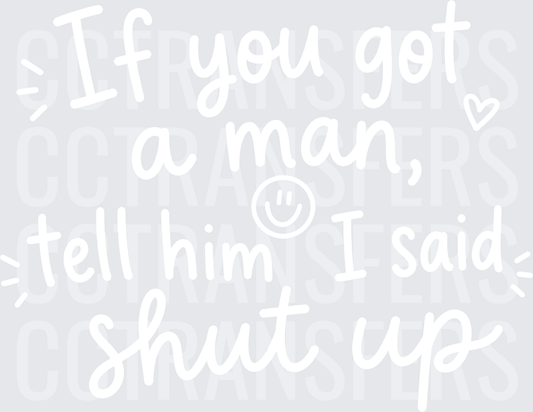 If You Got A Man Tell Him I Said Shut Up white  (DTF)