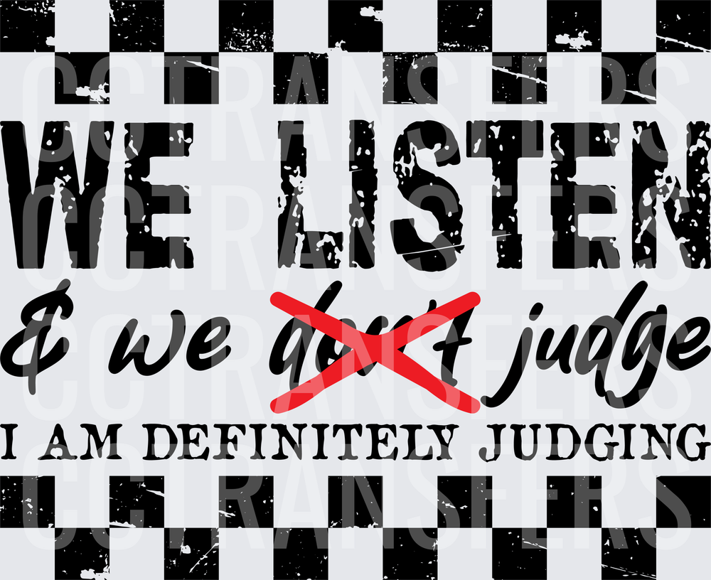 We Listen We Don't Judge I Am Definitely Judging (DTF)