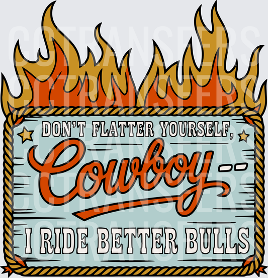 Don't Flatter Yourself Cowboy I Ride Better Bulls Flames (DTF)