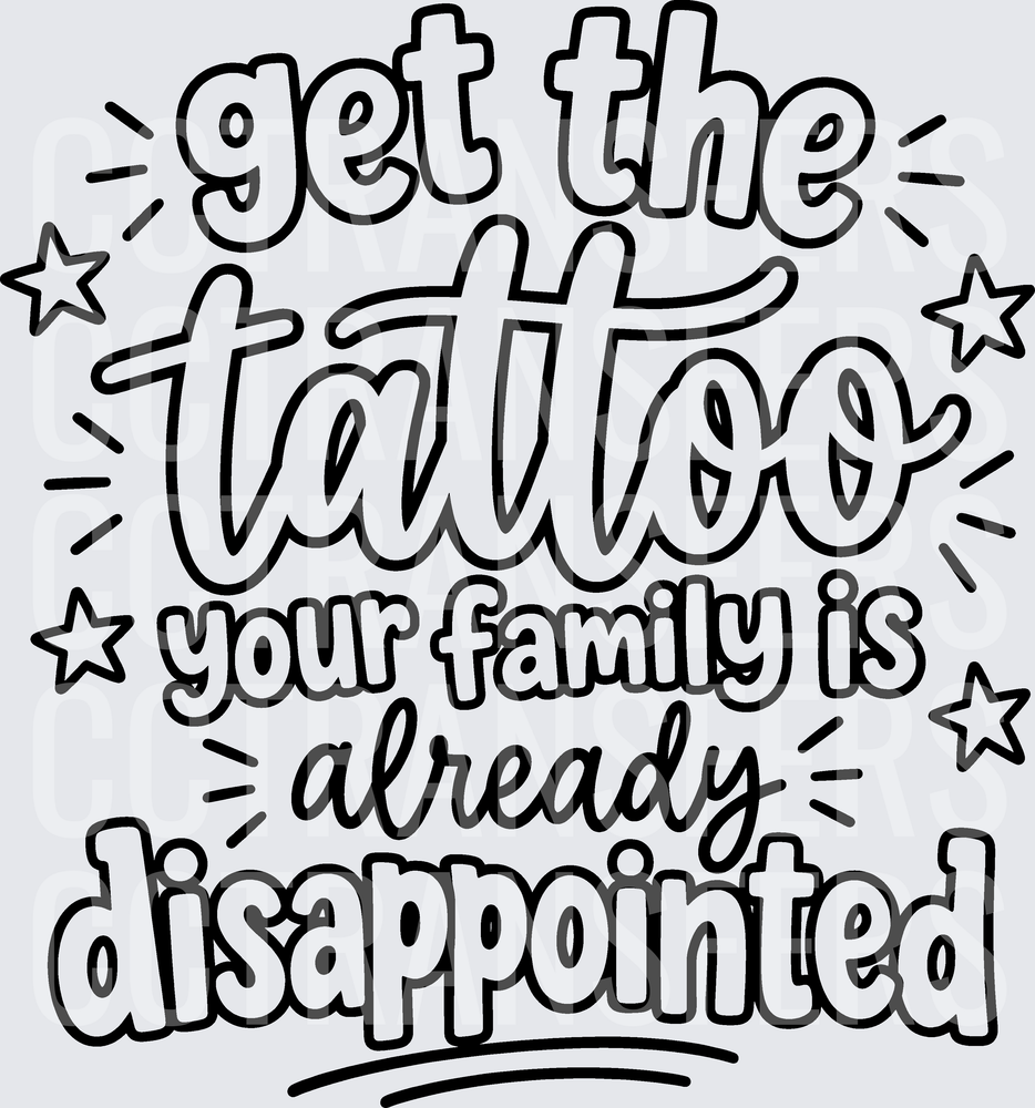 Get The Tattoo Your Family Is Already Disappointed (DTF)