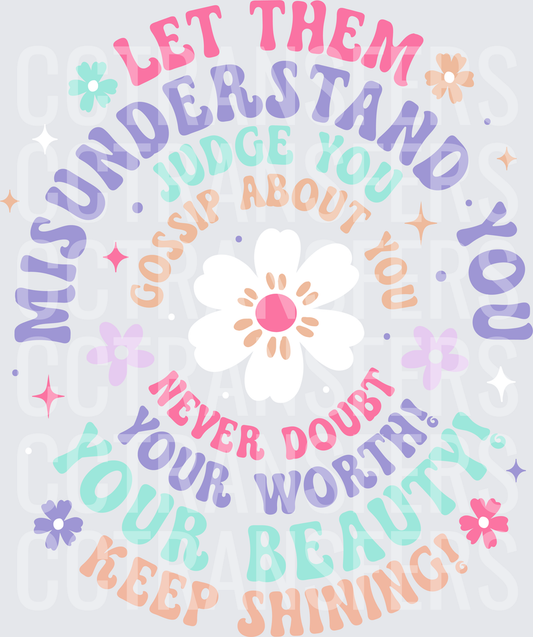 Let Them Misunderstand You Never Doubt Your Worth Keep Shining (DTF)