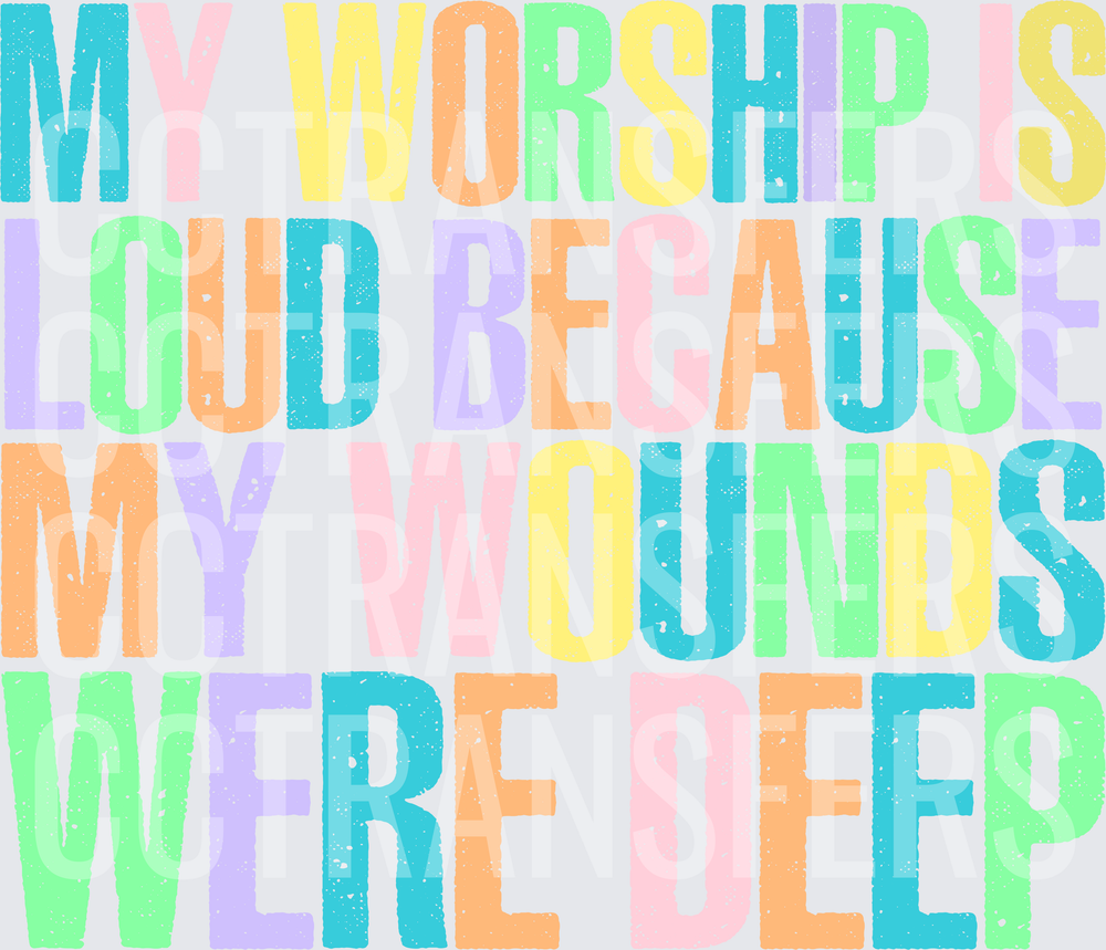 My Worship Is Loud Because My Wounds Were Deep (DTF)