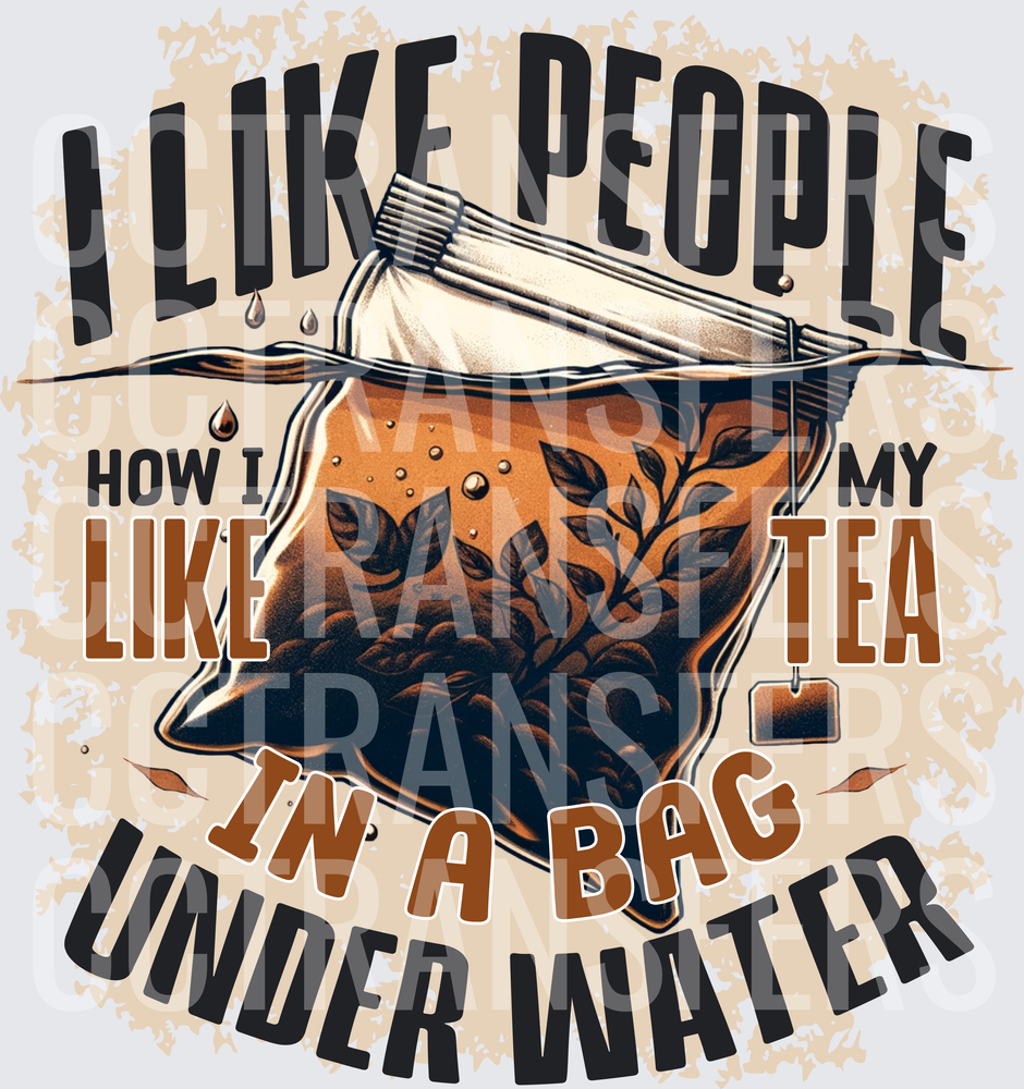 I Like People How I Like My Tea In A Bag Under Water (DTF)