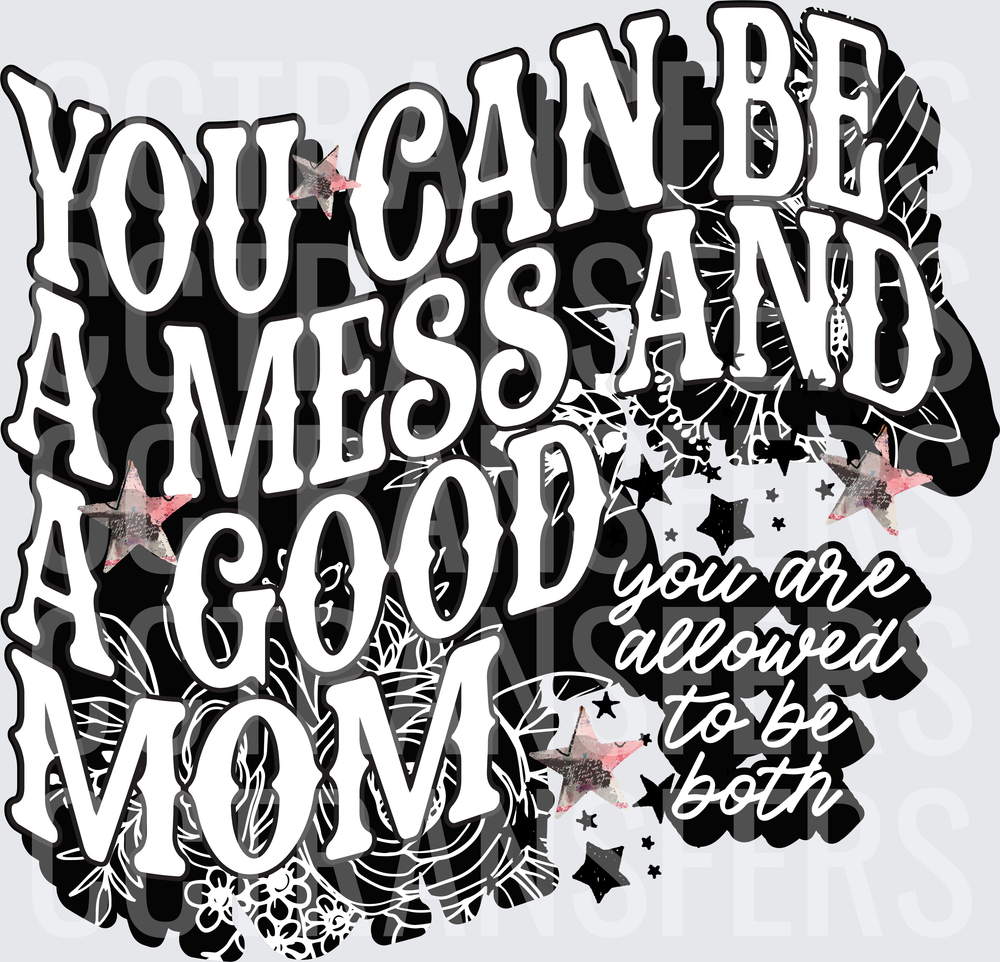 You Can Be A Mess And A Good Mom You Are Allowed To Be Both (DTF)