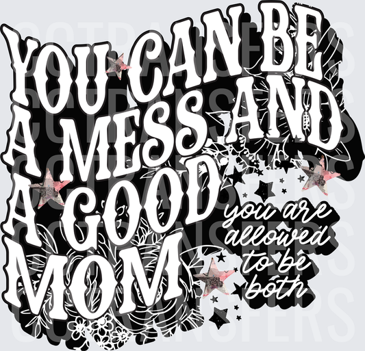 You Can Be A Mess And A Good Mom You Are Allowed To Be Both (DTF)